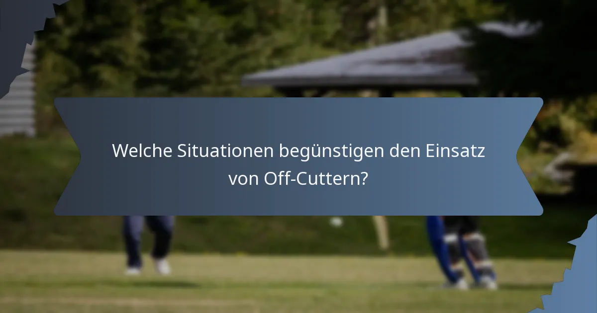 Welche Situationen begünstigen den Einsatz von Off-Cuttern?