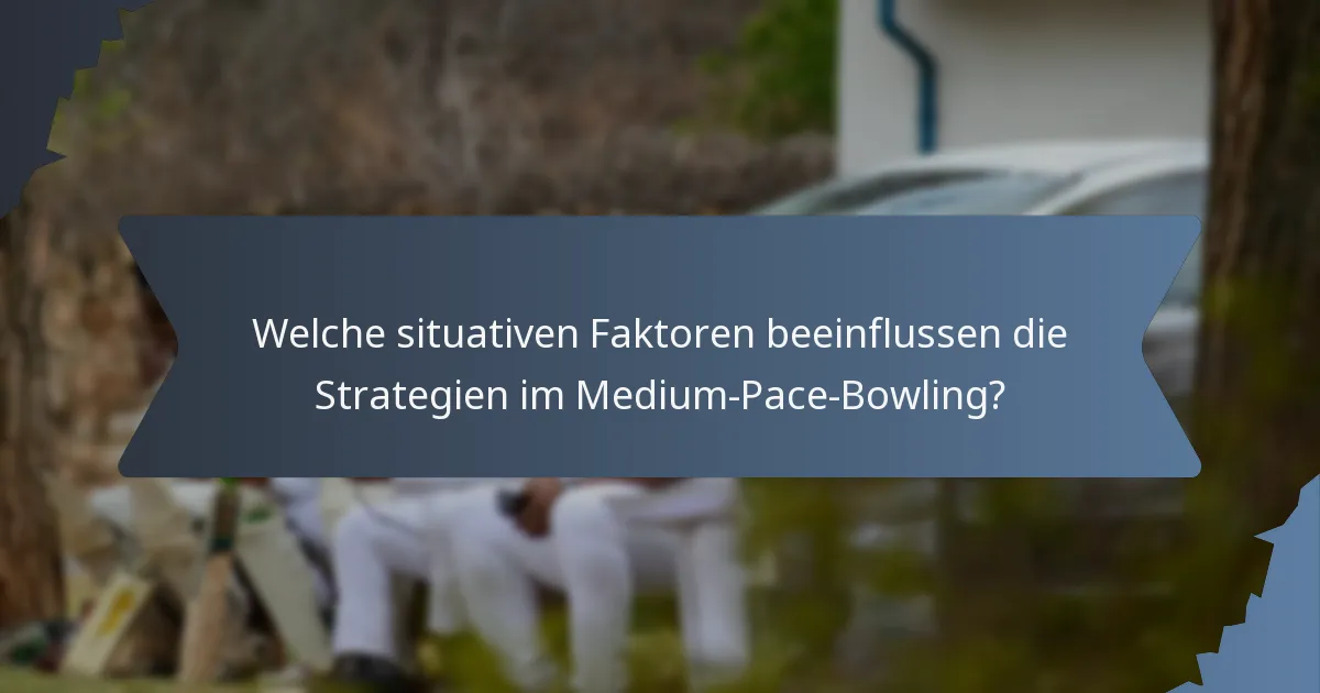 Welche situativen Faktoren beeinflussen die Strategien im Medium-Pace-Bowling?