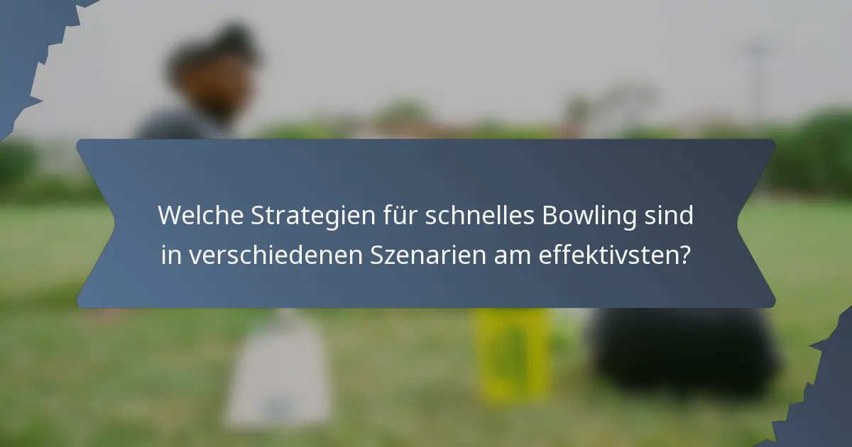 Welche Strategien für schnelles Bowling sind in verschiedenen Szenarien am effektivsten?