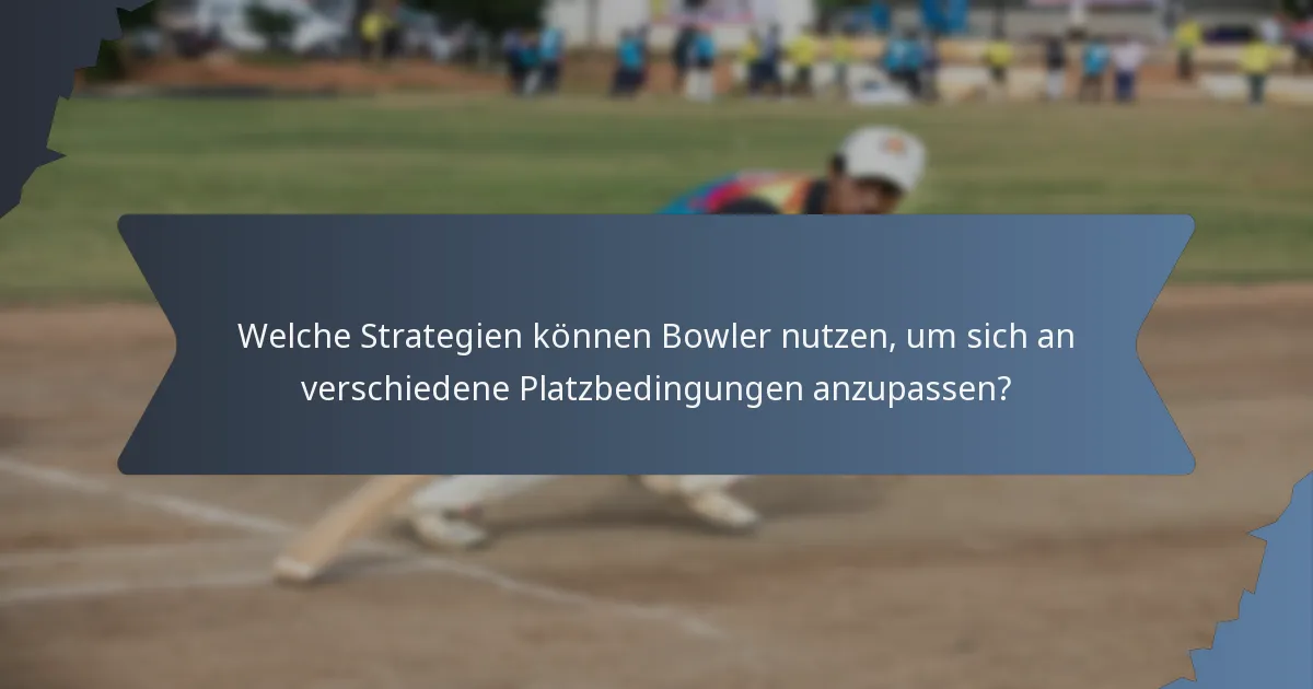 Welche Strategien können Bowler nutzen, um sich an verschiedene Platzbedingungen anzupassen?