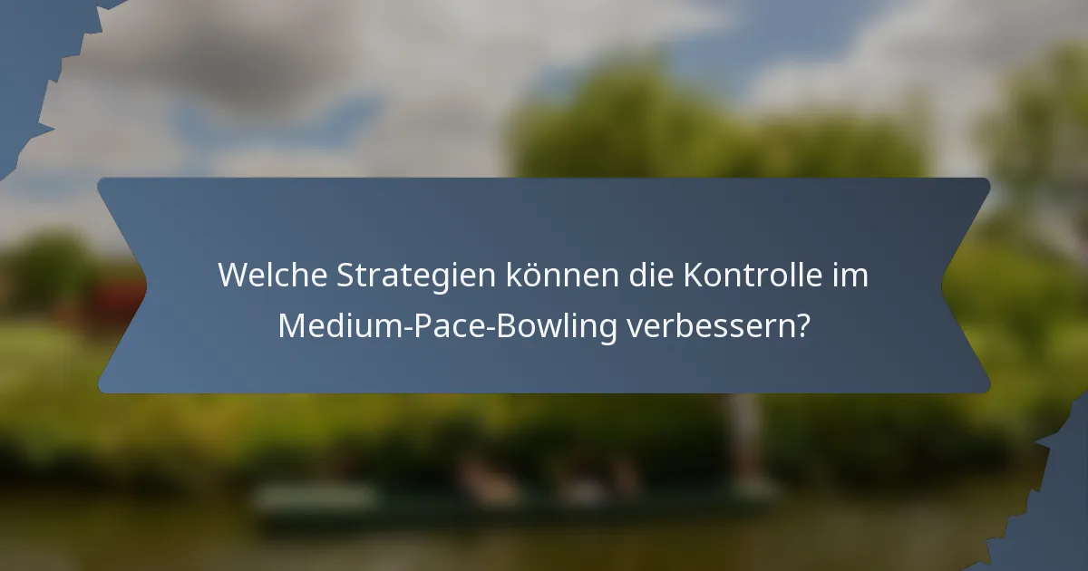 Welche Strategien können die Kontrolle im Medium-Pace-Bowling verbessern?