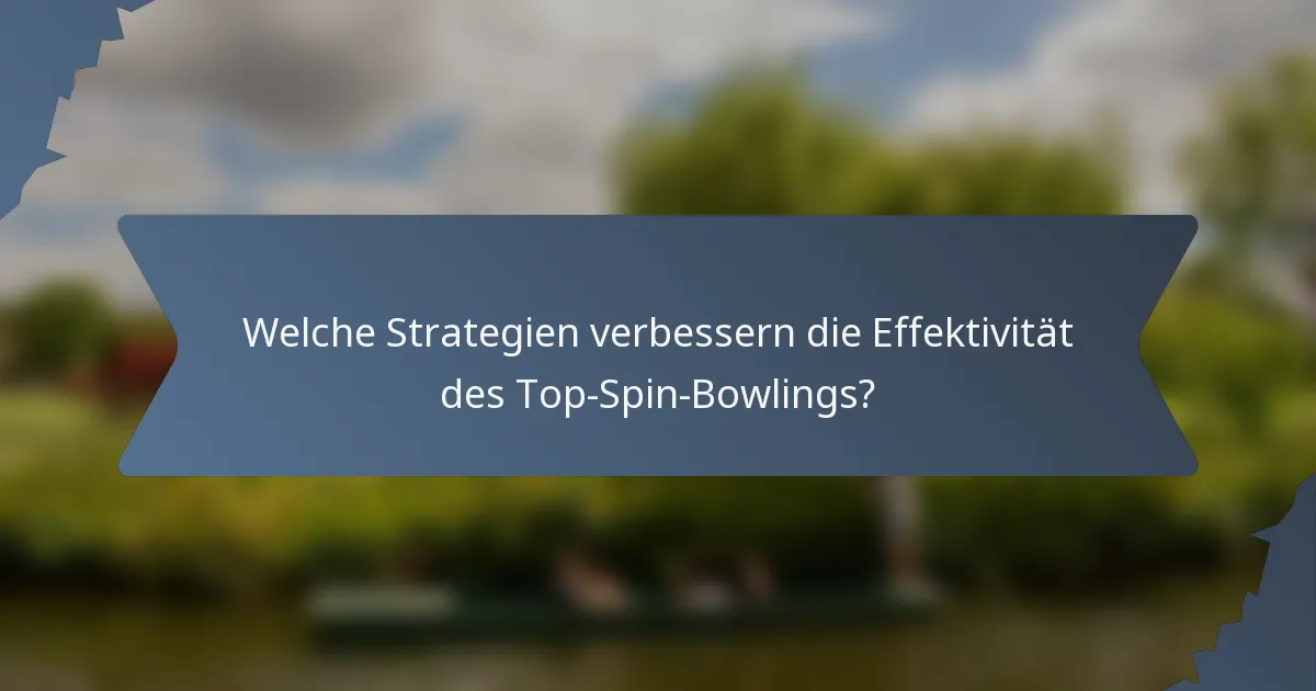 Welche Strategien verbessern die Effektivität des Top-Spin-Bowlings?
