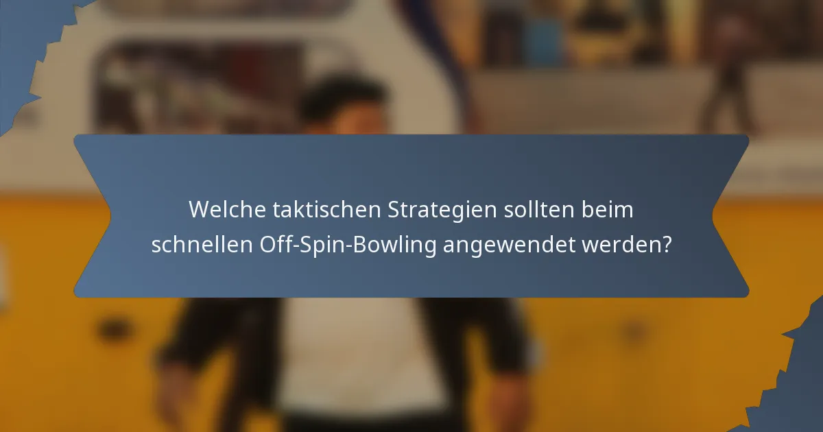 Welche taktischen Strategien sollten beim schnellen Off-Spin-Bowling angewendet werden?