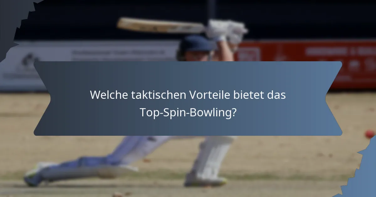 Welche taktischen Vorteile bietet das Top-Spin-Bowling?