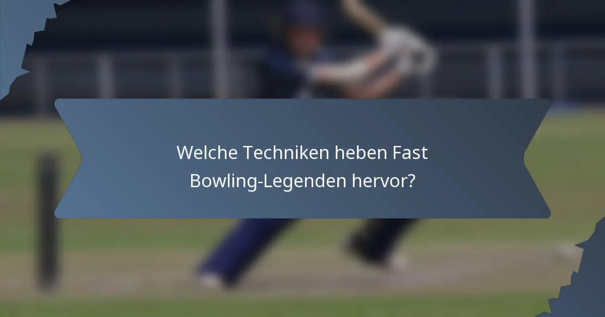 Welche Techniken heben Fast Bowling-Legenden hervor?