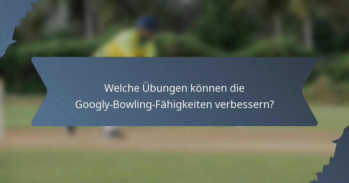 Welche Übungen können die Googly-Bowling-Fähigkeiten verbessern?