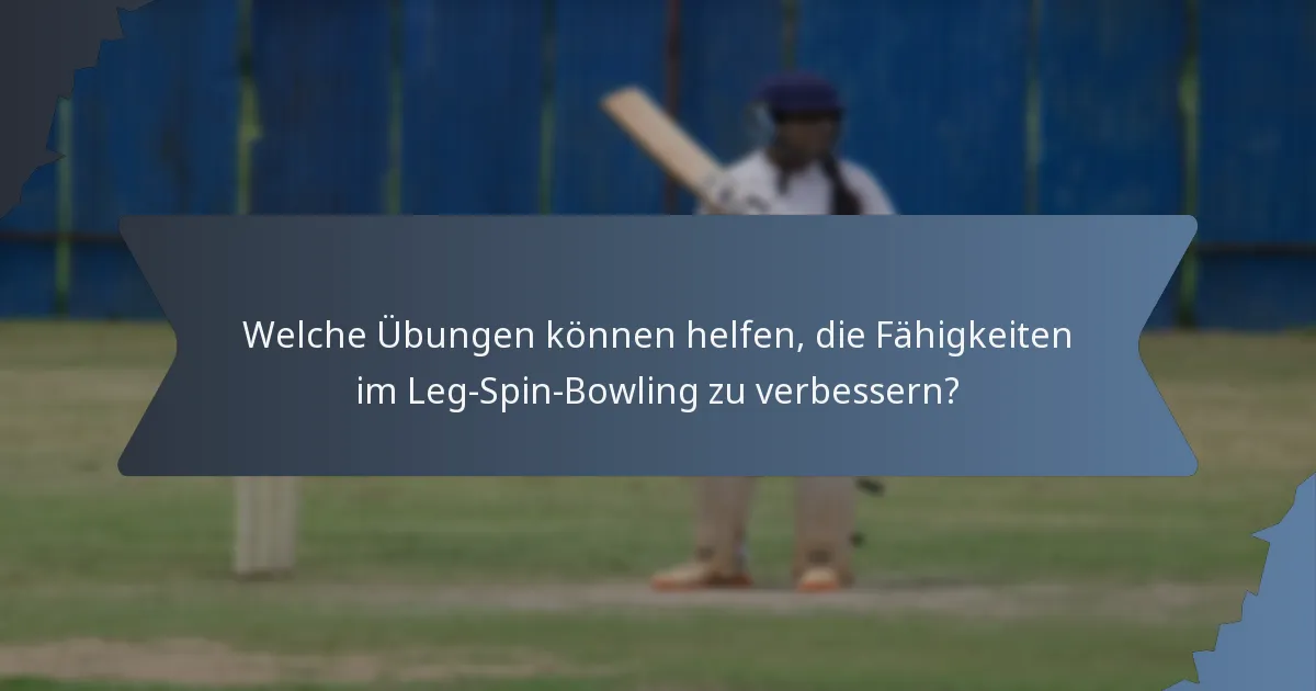 Welche Übungen können helfen, die Fähigkeiten im Leg-Spin-Bowling zu verbessern?