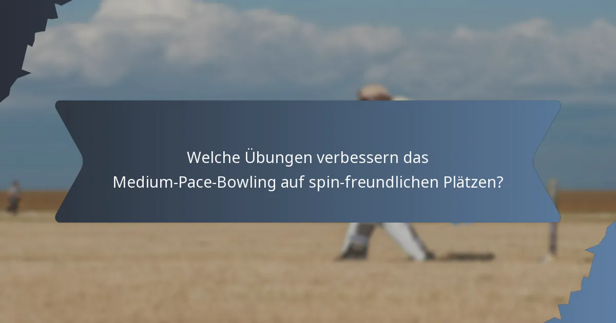 Welche Übungen verbessern das Medium-Pace-Bowling auf spin-freundlichen Plätzen?