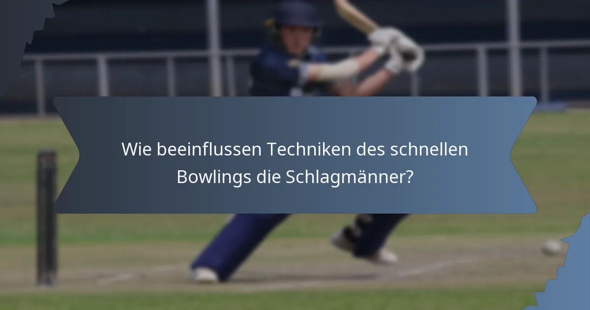 Wie beeinflussen Techniken des schnellen Bowlings die Schlagmänner?