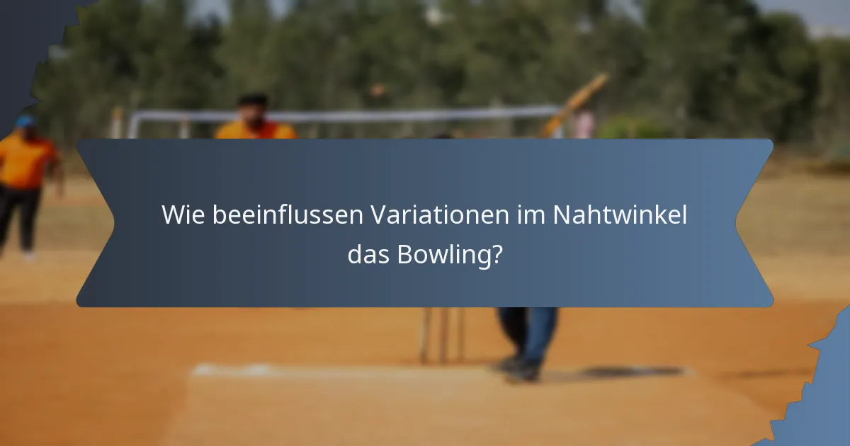 Wie beeinflussen Variationen im Nahtwinkel das Bowling?
