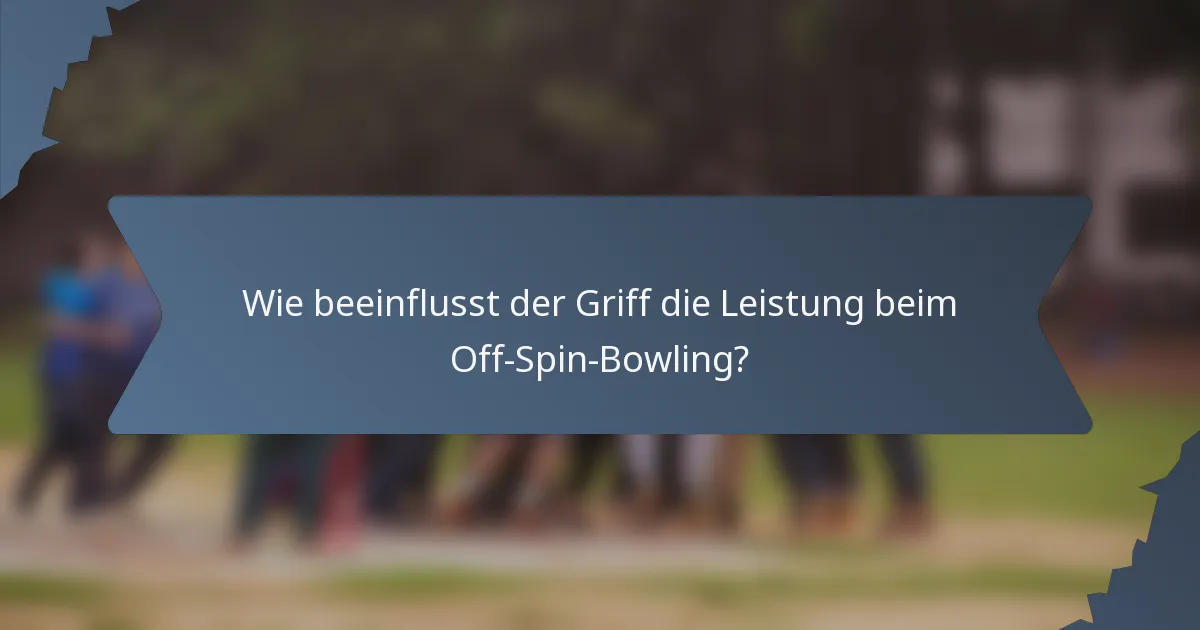 Wie beeinflusst der Griff die Leistung beim Off-Spin-Bowling?
