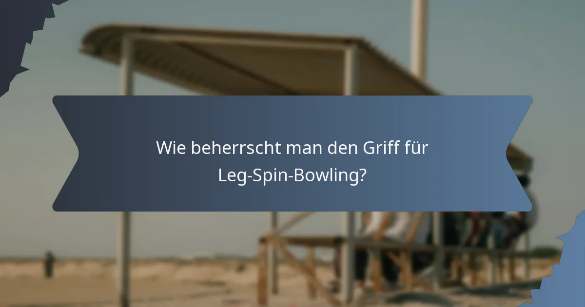 Wie beherrscht man den Griff für Leg-Spin-Bowling?