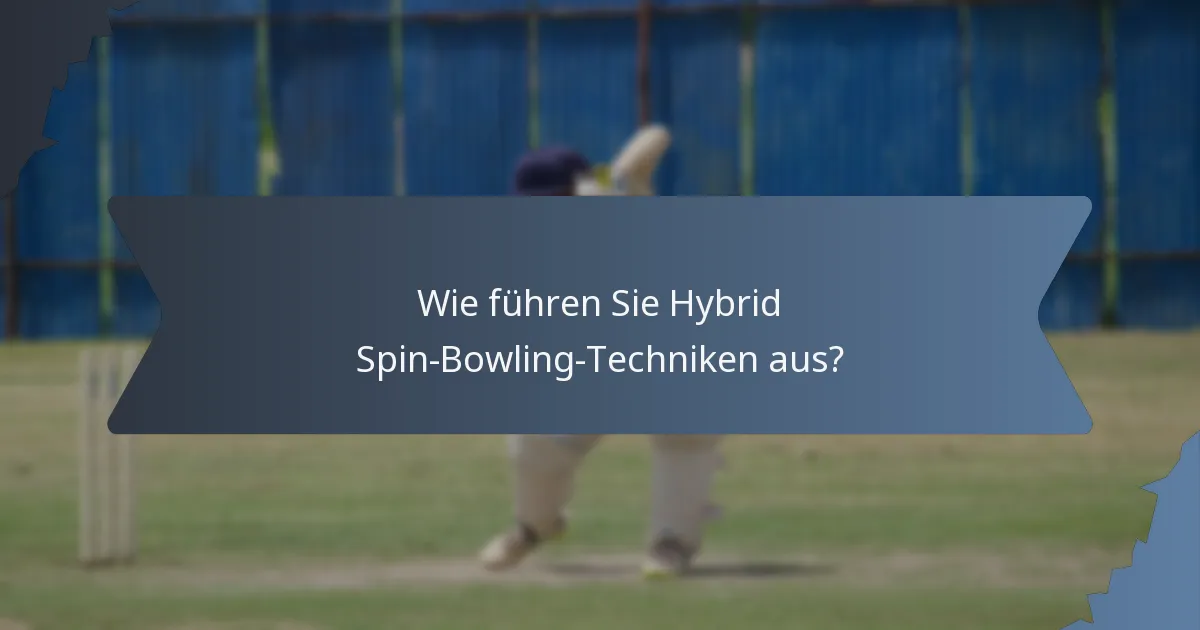 Wie führen Sie Hybrid Spin-Bowling-Techniken aus?