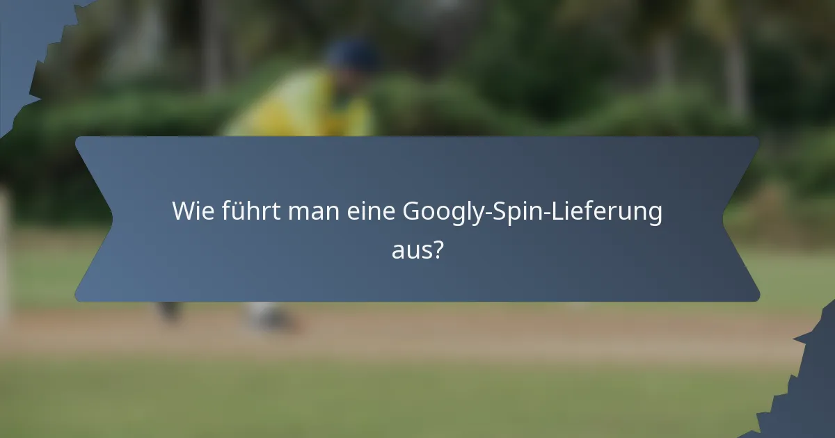 Wie führt man eine Googly-Spin-Lieferung aus?