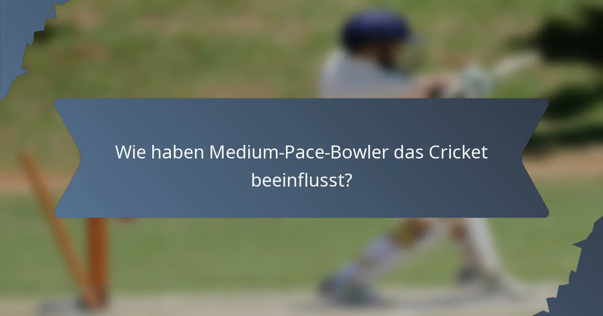 Wie haben Medium-Pace-Bowler das Cricket beeinflusst?