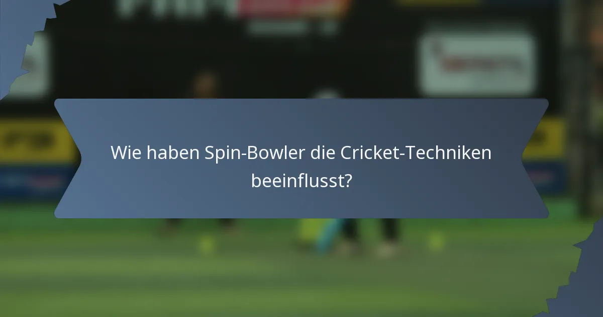 Wie haben Spin-Bowler die Cricket-Techniken beeinflusst?