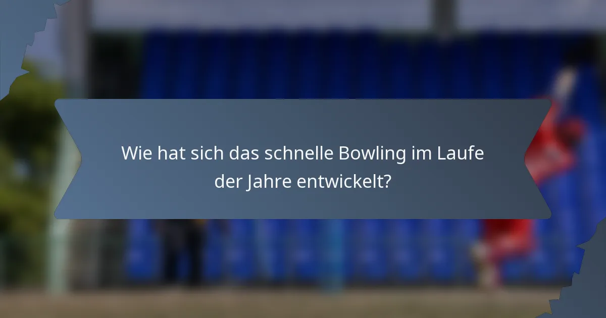 Wie hat sich das schnelle Bowling im Laufe der Jahre entwickelt?