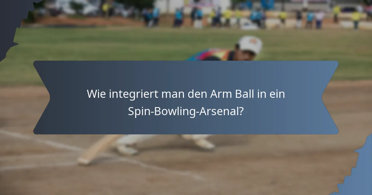 Wie integriert man den Arm Ball in ein Spin-Bowling-Arsenal?