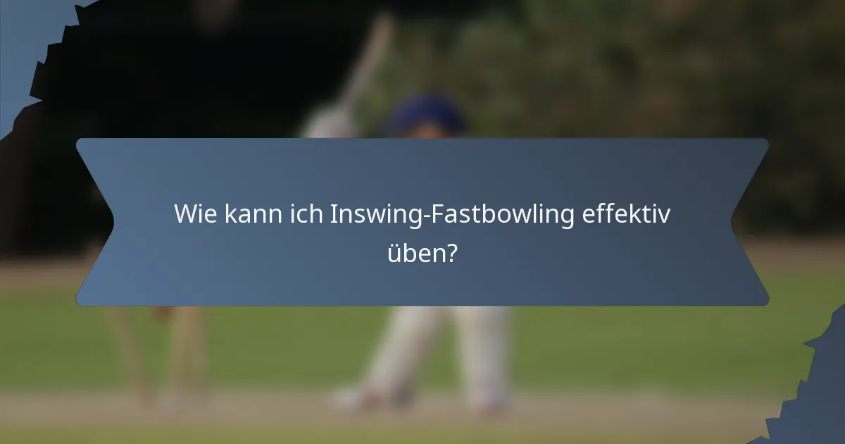 Wie kann ich Inswing-Fastbowling effektiv üben?