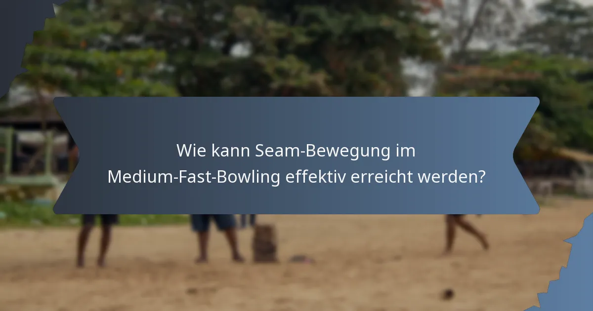 Wie kann Seam-Bewegung im Medium-Fast-Bowling effektiv erreicht werden?