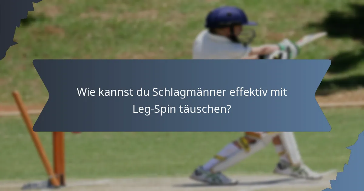Wie kannst du Schlagmänner effektiv mit Leg-Spin täuschen?