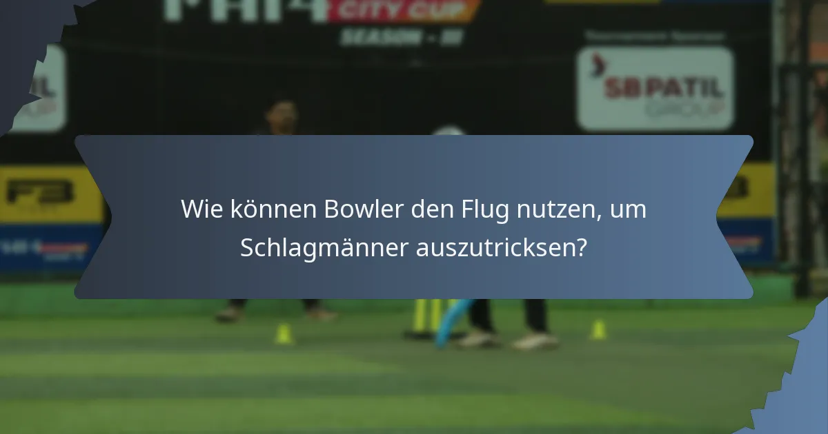 Wie können Bowler den Flug nutzen, um Schlagmänner auszutricksen?