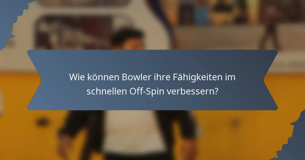 Wie können Bowler ihre Fähigkeiten im schnellen Off-Spin verbessern?