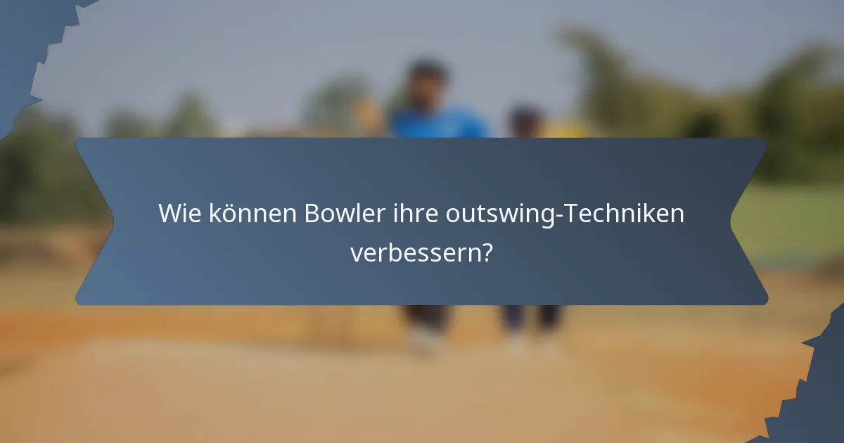 Wie können Bowler ihre outswing-Techniken verbessern?
