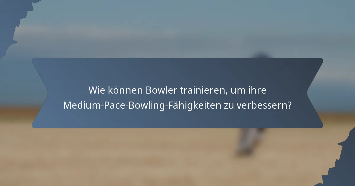 Wie können Bowler trainieren, um ihre Medium-Pace-Bowling-Fähigkeiten zu verbessern?