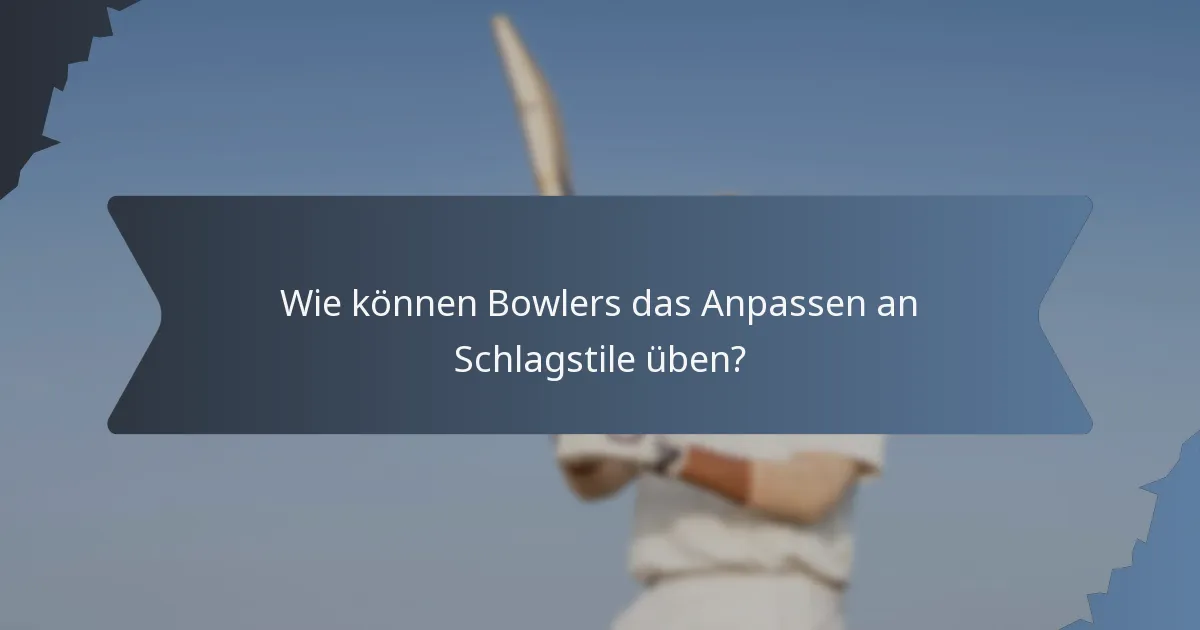 Wie können Bowlers das Anpassen an Schlagstile üben?