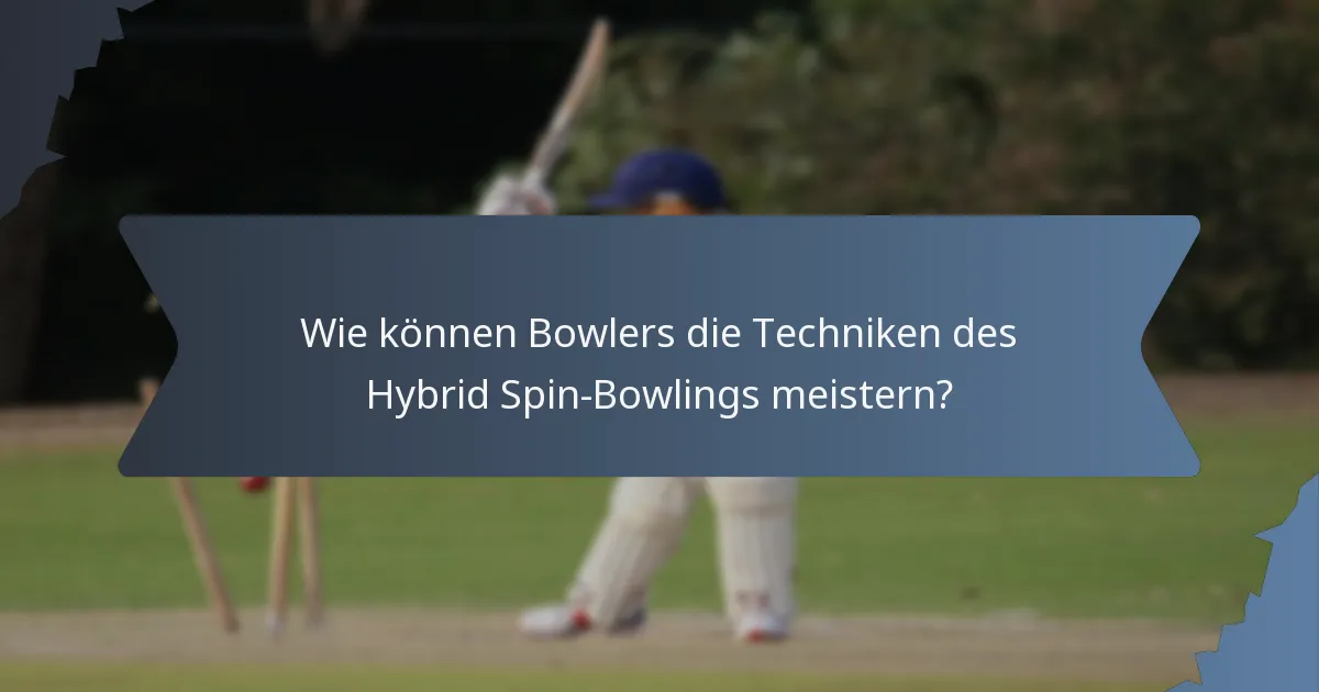 Wie können Bowlers die Techniken des Hybrid Spin-Bowlings meistern?