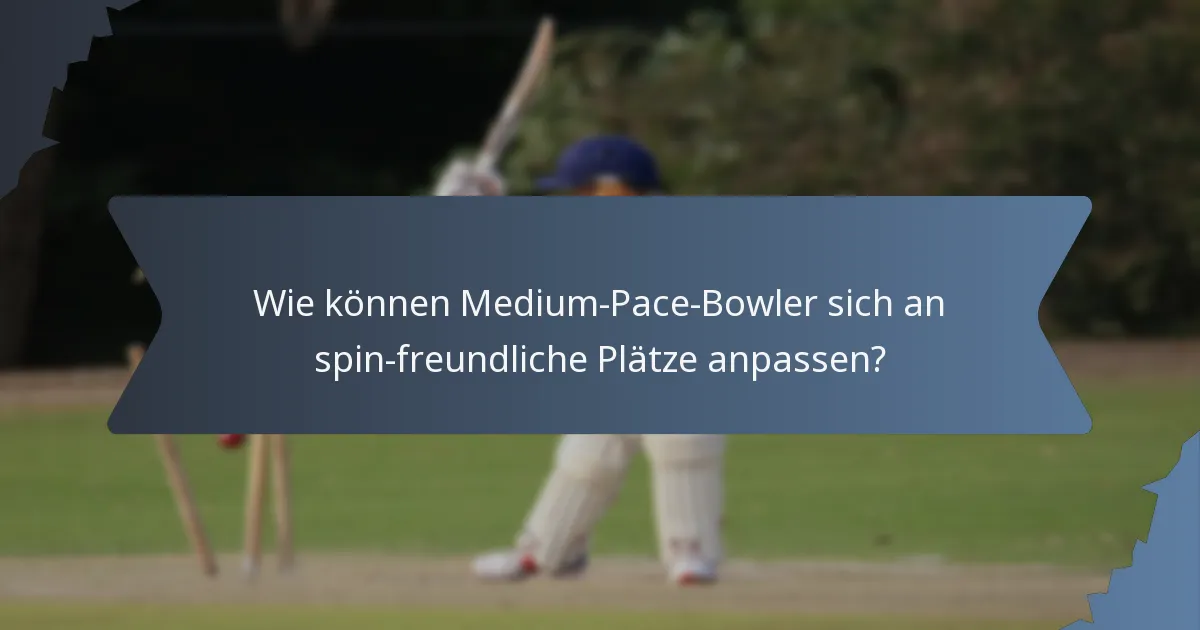 Wie können Medium-Pace-Bowler sich an spin-freundliche Plätze anpassen?