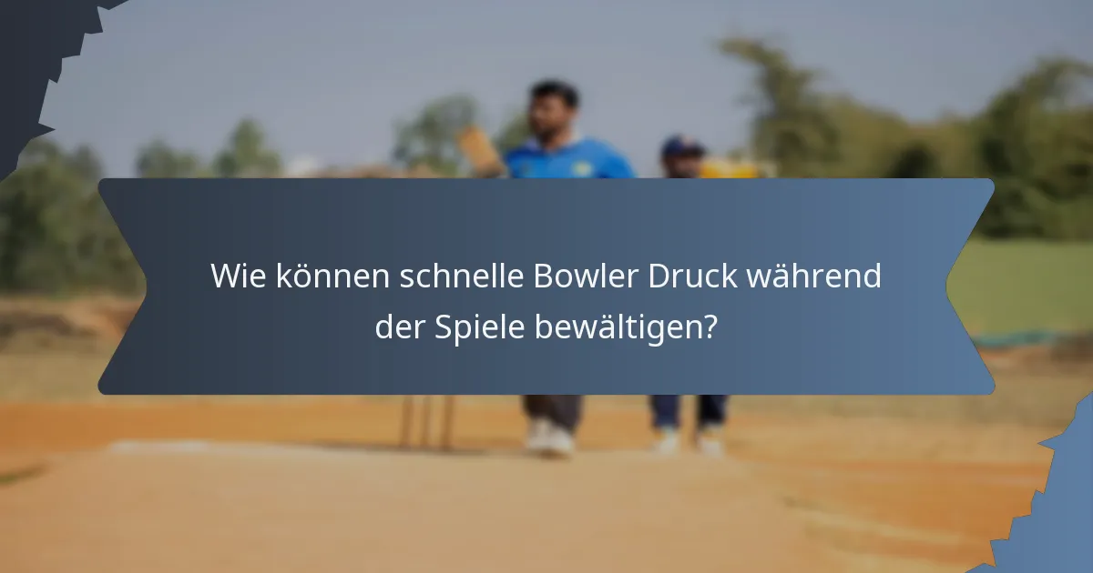 Wie können schnelle Bowler Druck während der Spiele bewältigen?