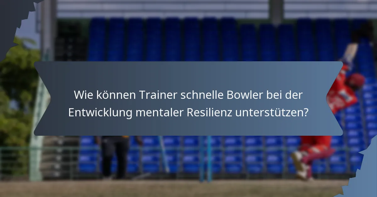 Wie können Trainer schnelle Bowler bei der Entwicklung mentaler Resilienz unterstützen?