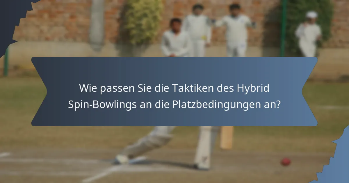 Wie passen Sie die Taktiken des Hybrid Spin-Bowlings an die Platzbedingungen an?