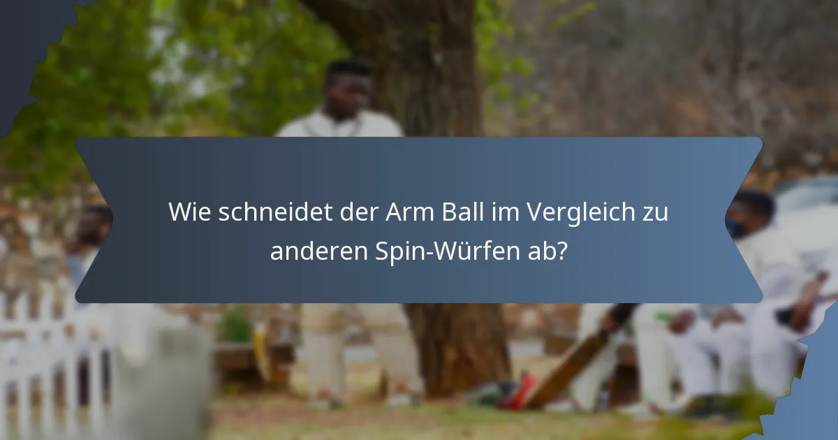Wie schneidet der Arm Ball im Vergleich zu anderen Spin-Würfen ab?