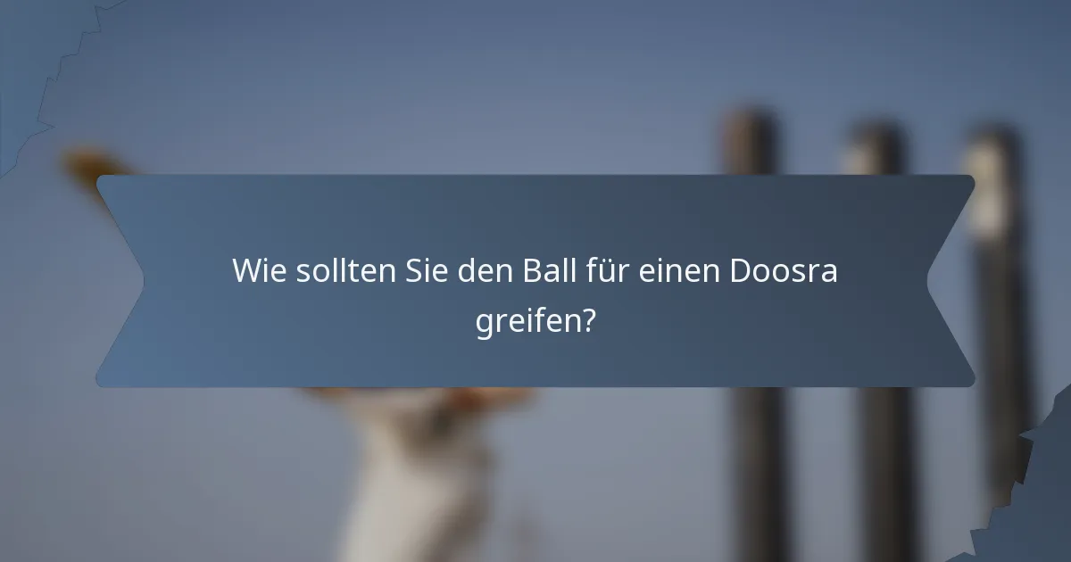 Wie sollten Sie den Ball für einen Doosra greifen?