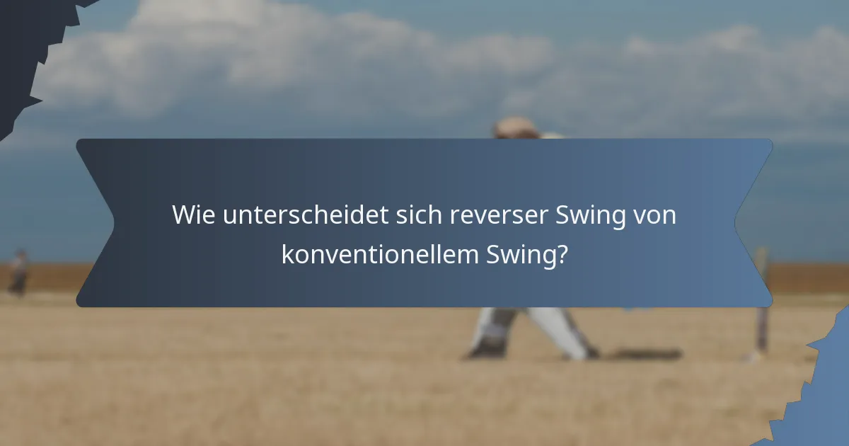 Wie unterscheidet sich reverser Swing von konventionellem Swing?