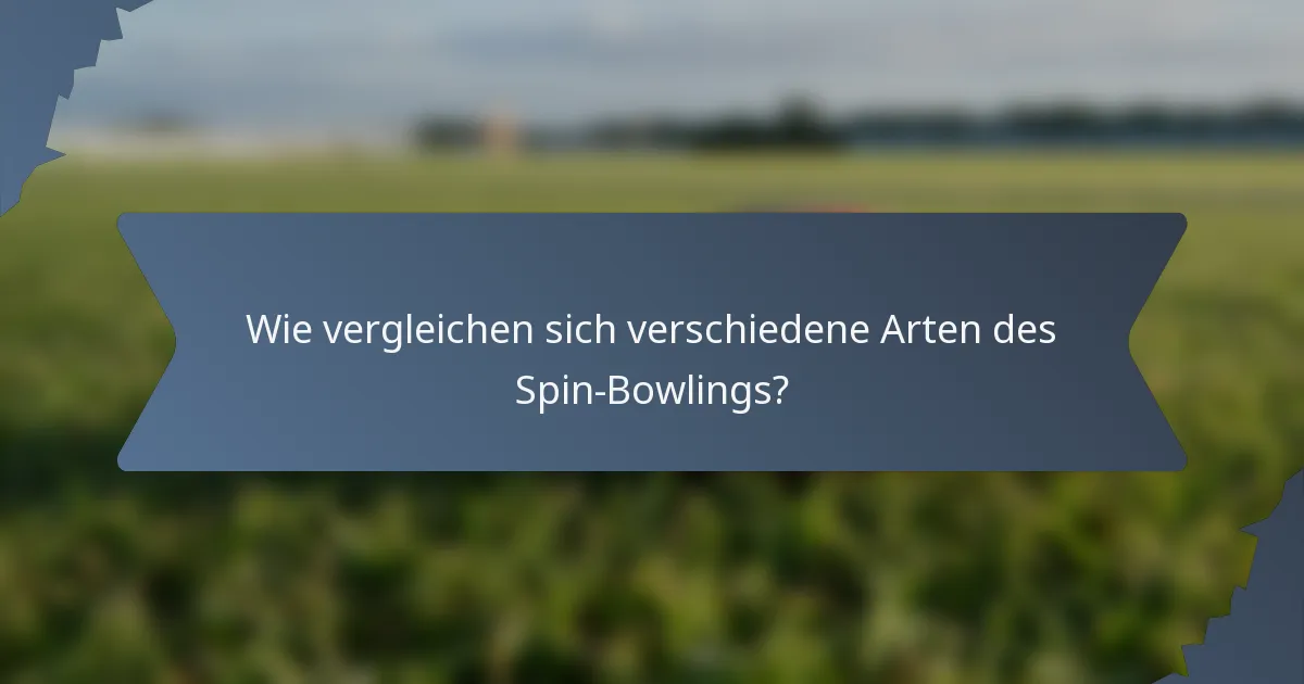 Wie vergleichen sich verschiedene Arten des Spin-Bowlings?