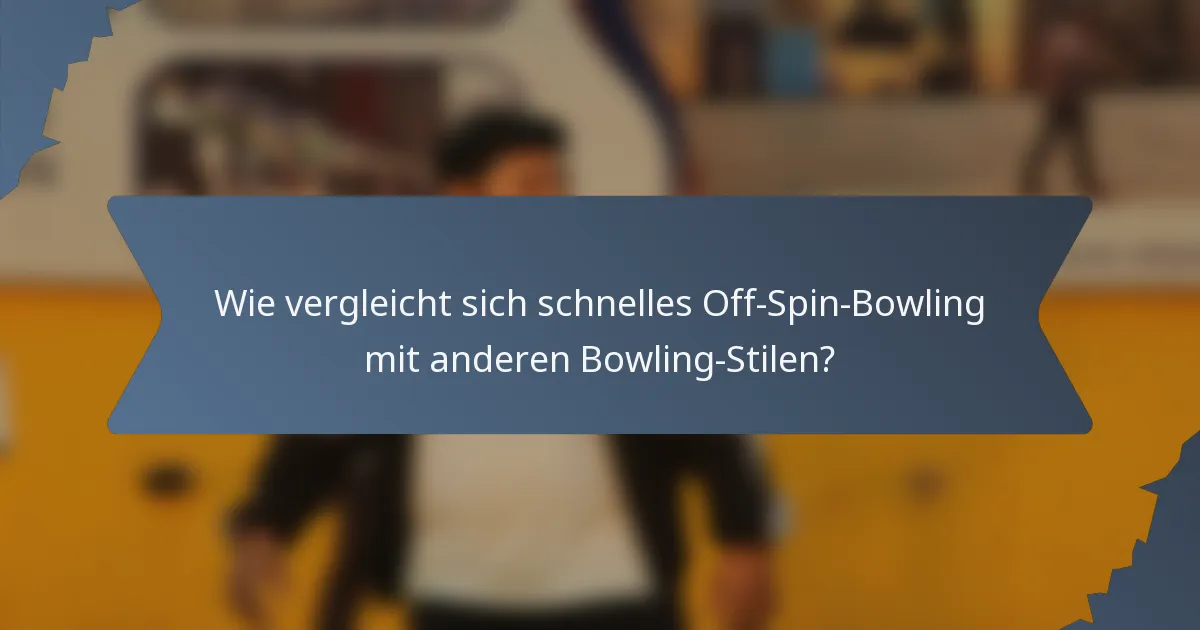 Wie vergleicht sich schnelles Off-Spin-Bowling mit anderen Bowling-Stilen?