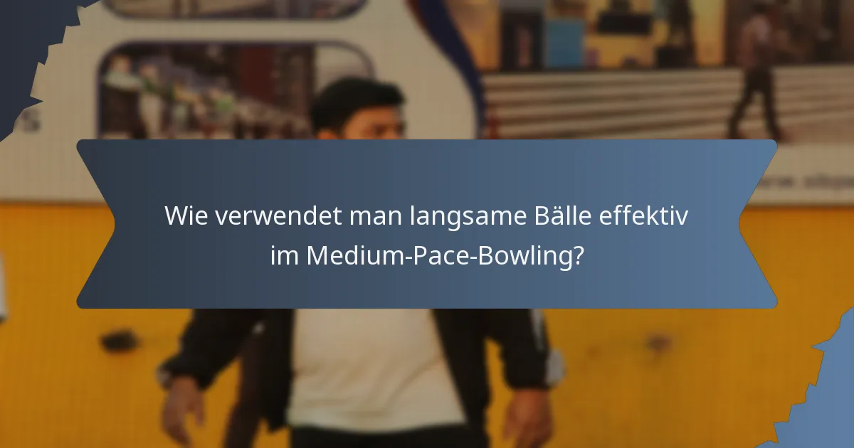 Wie verwendet man langsame Bälle effektiv im Medium-Pace-Bowling?